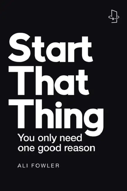Start That Thing; Finish That Thing: You Only Need One Good Reason by Ali Fowler