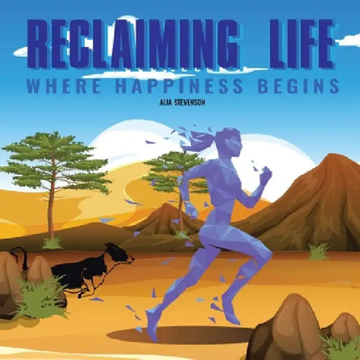 Reclaiming Life: Where Happiness Begins by Alia Stevenson