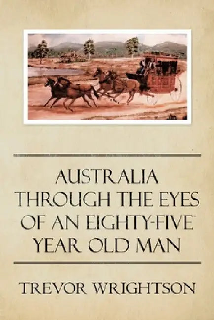 Australia Through the Eyes of an Eighty-Five Year Old Man by Trevor Wrightson