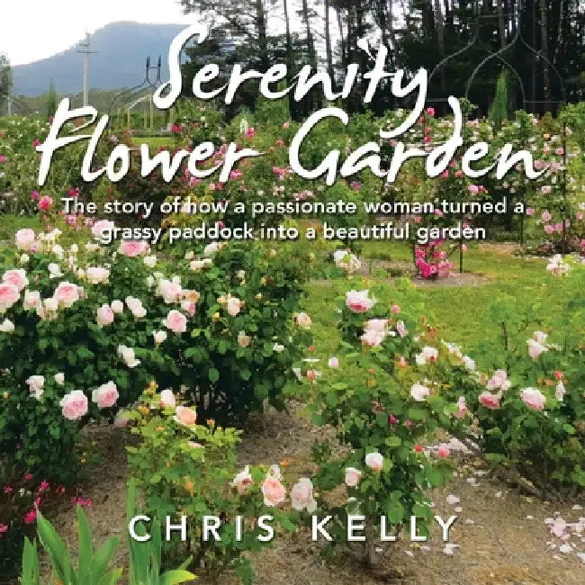 Serenity Flower Garden: The Story of How a Passionate Woman Turned a Grassy Paddock into a Beautiful Garden by Chris Kelly