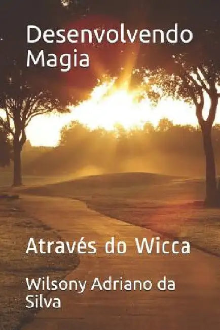 Desenvolvendo Magia: Através Do Wicca by Adriano Da Silva, Wilsony