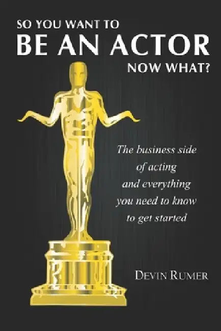 You want to be an Actor, now what!: The business side of acting by Devin Rumer