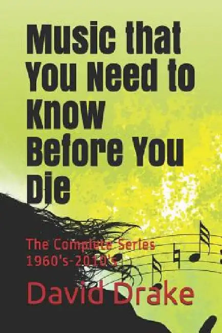 Music that You Need to Know Before You Die: The Complete Series 1960's-2010's by David Pm Drake