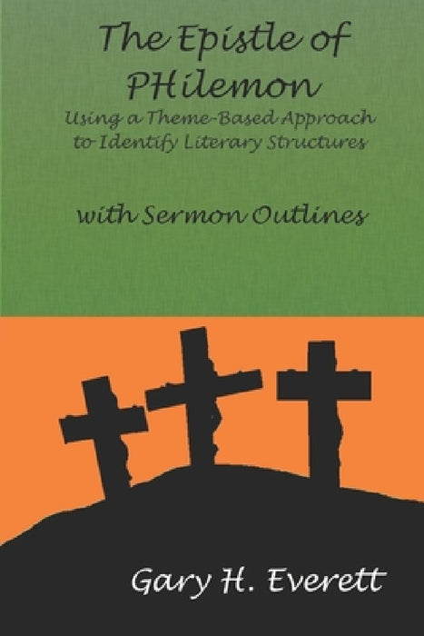 The Epistle of Philemon: Using a Theme-Based Approach to Identify Literary Structures, with Sermon Outlines by Gary Everett