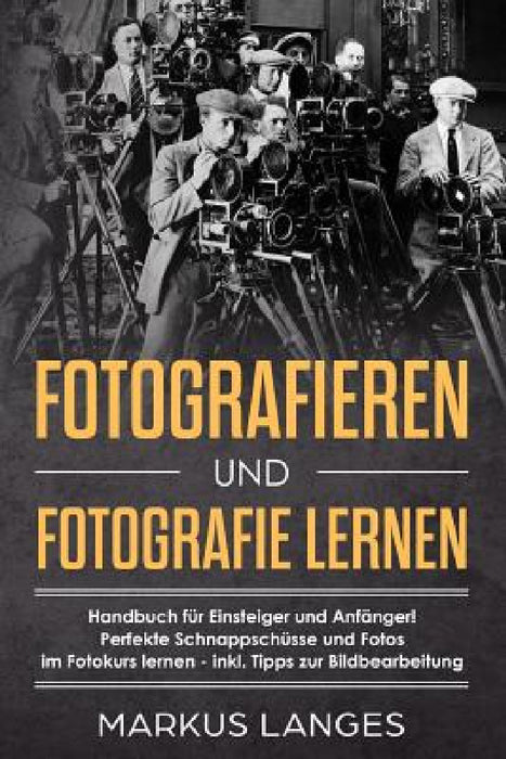 Fotografieren und Fotografie lernen: Handbuch für Einsteiger und Anfänger!  Perfekte Schnappschüsse und Fotos  im Fotokurs lernen - inkl. by Markus Langes
