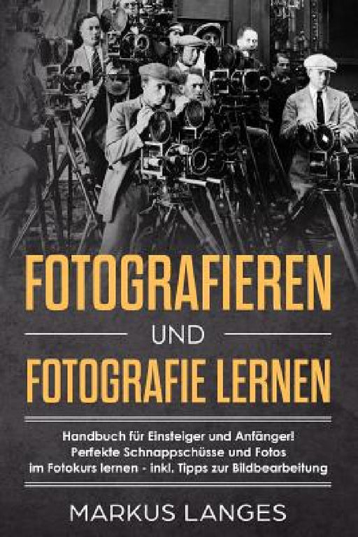 Fotografieren und Fotografie lernen: Handbuch für Einsteiger und Anfänger!  Perfekte Schnappschüsse und Fotos  im Fotokurs lernen - inkl. by Markus Langes