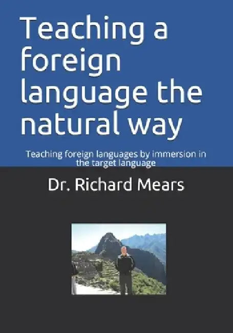 Teaching a foreign language the natural way: Teaching foreign languages by immersion in the target language by Richard Mears