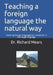 Teaching a foreign language the natural way: Teaching foreign languages by immersion in the target language by Richard Mears