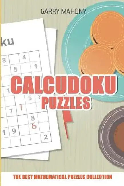 Calcudoku Puzzle: The Best Mathematical Puzzles Collection by Garry Mahony