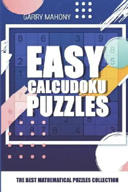 Easy Calcudoku Puzzles: The Best Mathematical Puzzles Collection by Garry Mahony