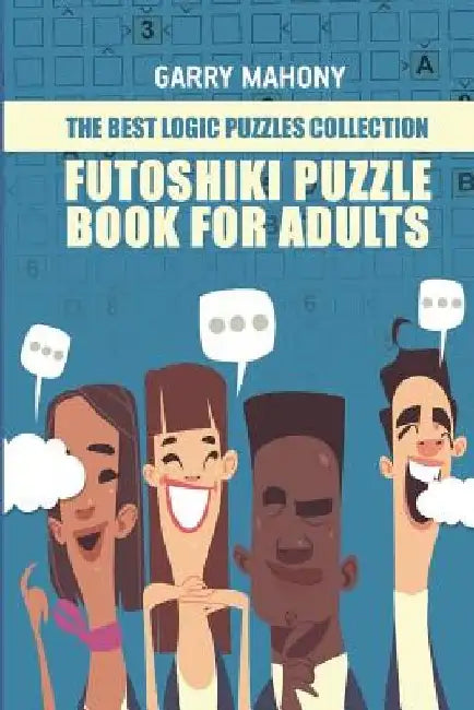 Futoshiki Puzzle Book For Adults: The Best Logic Puzzles Collection by Garry Mahony
