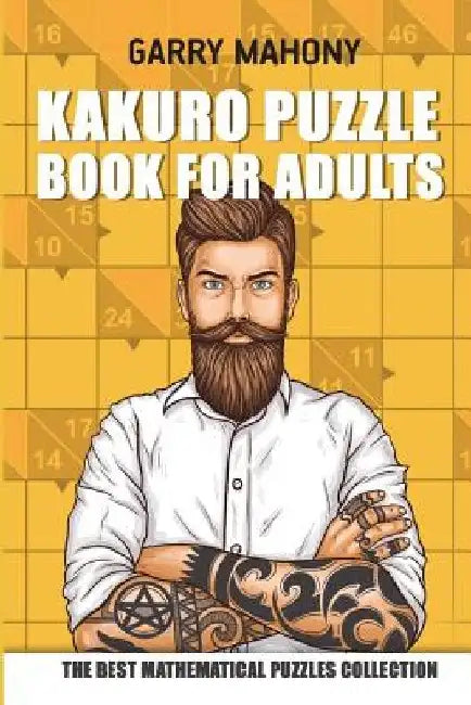 Kakuro Puzzle Book For Adults: The Best Mathematical Puzzles Collection by Garry Mahony