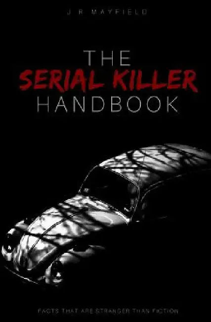 The Serial Killer Handbook: Facts That Are Stranger Than Fiction by J. R. Mayfield
