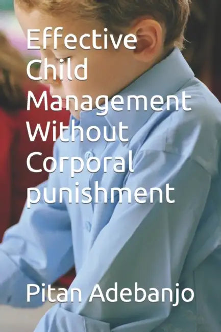 Effective Child Management Without Corporal Punishment by Pitan Adebanjo