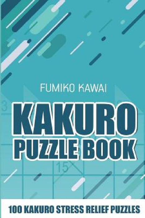 Kakuro Puzzle Book: 100 Kakuro Stress Relief Puzzles by Fumiko Kawai