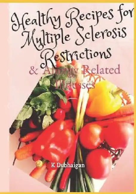 Healthy Recipes for Multiple Sclerosis Restrictions: & Allergy Related Illnesses by K. Dubhaigan