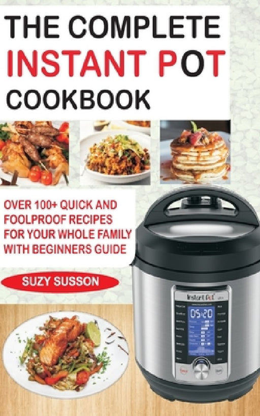 The Complete Instant Pot Cookbook: Over 100+ Quick & Foolproof Recipes for Your Whole Family with Beginners Guide by Suzy Susson