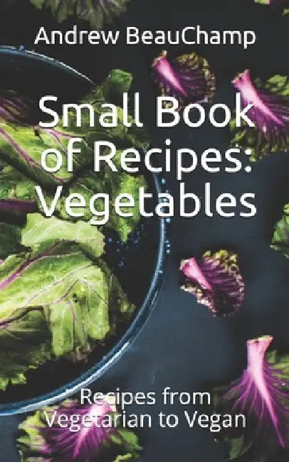 Small Book of Recipes: Vegetables: Recipes from Vegetarian to Vegan by Ben Churchill