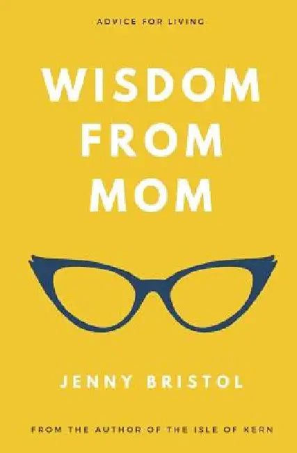 Wisdom from Mom: Advice for Living by Jenny Bristol