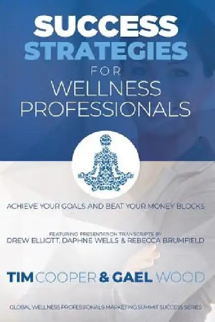 Success Strategies For Wellness Professionals: Achieve Your Goals And Beat Your Money Blocks by Gael Wood