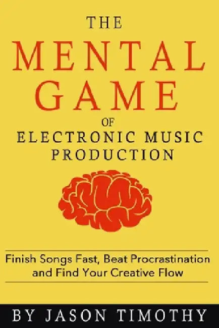 Music Habits - The Mental Game of Electronic Music Production: Finish Songs Fast, Beat Procrastination and Find Your Creative Flow by Jason Timothy