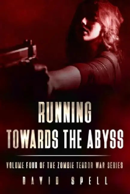 Running Towards the Abyss: The Zombie Terror War Series- Volume Four by David Spell