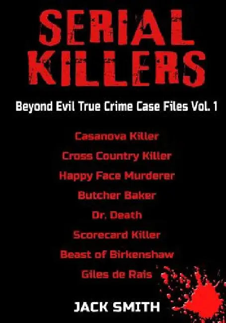 Serial Killers - Beyond Evil True Crime Case Files - Vol. 1: Casanova Killer, Cross Country Killer, Happy Face Murderer, Butcher Baker, Dr. Death, Sco by Jack Smith