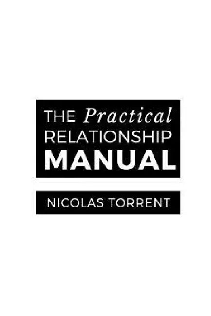 The Practical Relationship Manual: Relationships explained, simply. by Nicolas D. Torrent