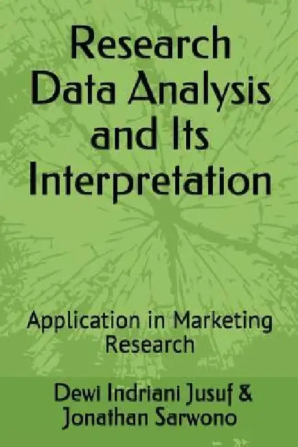 Research Data Analysis and Its Interpretation: Application in Marketing Research by Dewi Indriani Jusuf