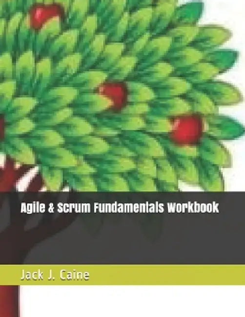 Agile & Scrum Fundamentals Workbook by Jack Julian Caine