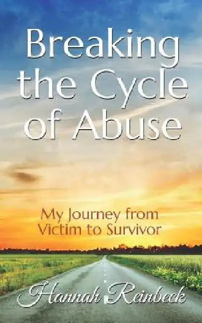 Breaking the Cycle of Abuse: My Journey from Victim to Survivor by Hannah Reinbeck