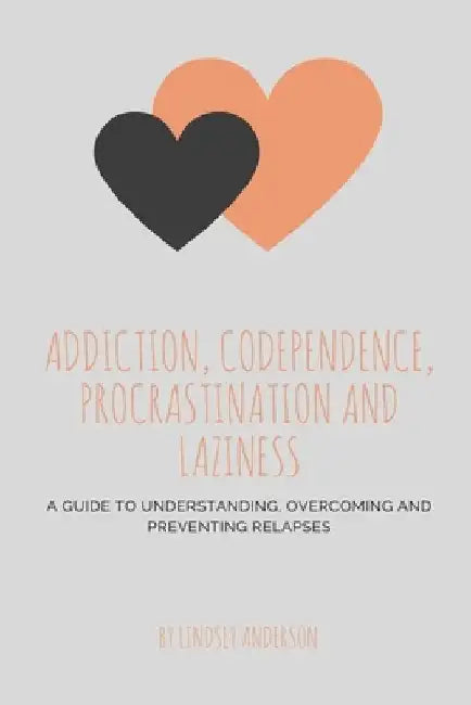 Addiction, Co-dependence, Procrastination and Laziness: A Guide to Understanding, Overcoming and Preventing Relapses by Lindsey Anderson