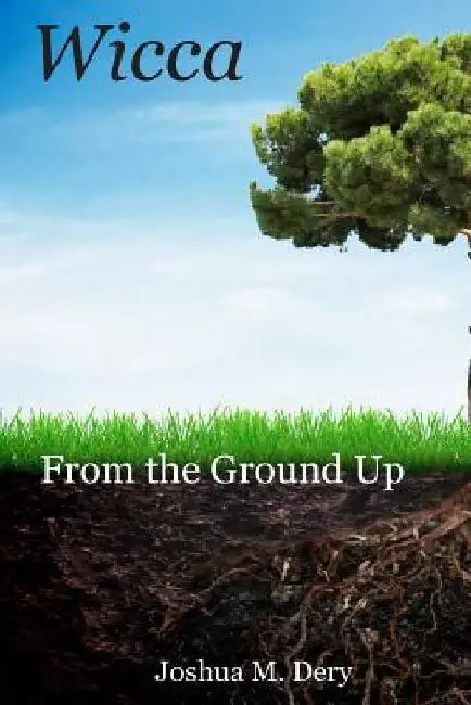 Wicca: From the Ground Up by Joshua Dery