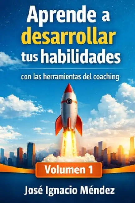 Aprende a desarrollar tus habilidades: Con las herramientas del Coaching Vol. 1 by José Ignacio Méndez