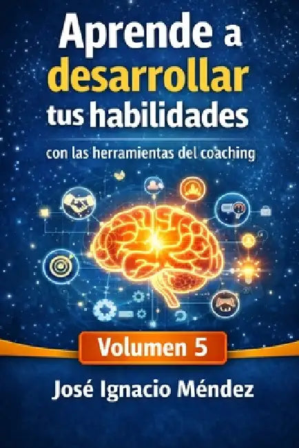 Aprende a desarrollar tus habilidades: Con las herramientas del Coaching vol.5 by José Ignacio Méndez