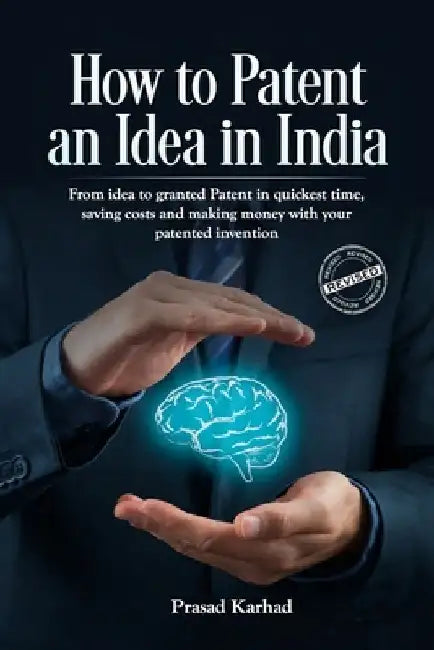 How to Patent an idea in India: From idea to granted Patent in quickest time, saving costs and making money with your patented invention; a Step by st by Prasad Karhad