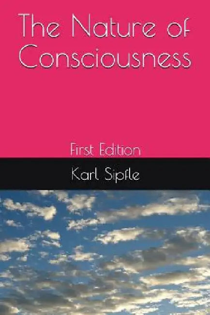 The Nature of Consciousness: First Edition by Karl Sipfle
