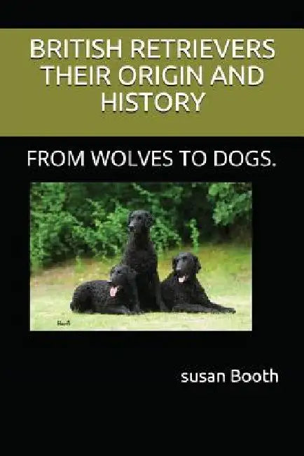 Retrievers Their Origin and History: From Wolves to Dogs. by Susan Anne Booth