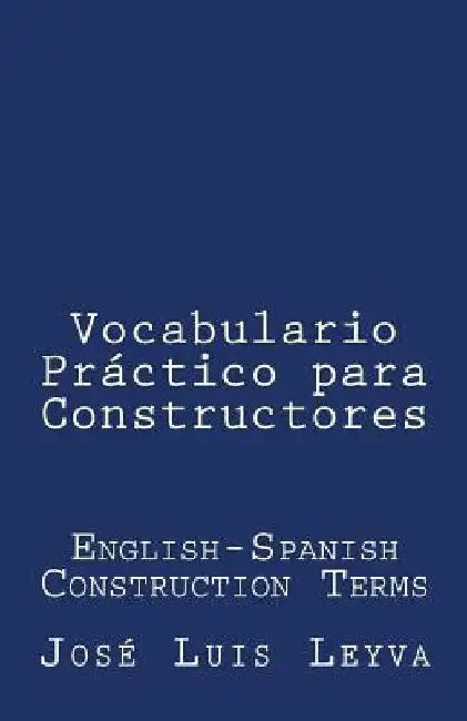 Vocabulario Práctico Para Constructores: English-Spanish Construction Terms by Jose Luis Leyva