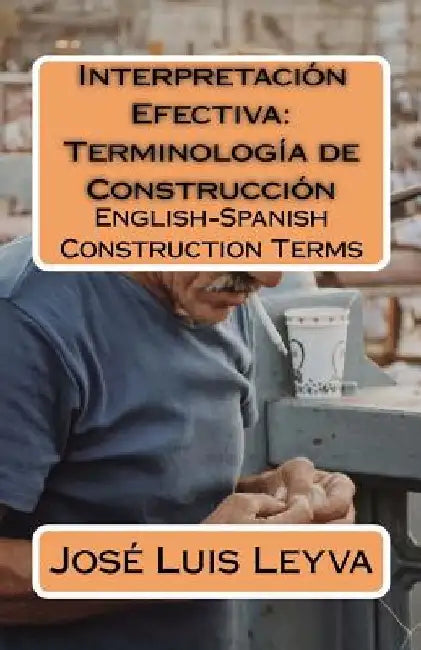 Interpretación Efectiva: Terminología de Construcción: English-Spanish Construction Terms by Jose Luis Leyva