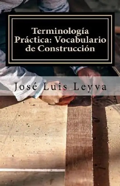 Terminología Práctica: Vocabulario de Construcción: English-Spanish Construction Terms by Jose Luis Leyva