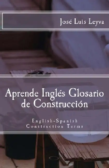 Aprende Inglés: Glosario de Construcción: English-Spanish Construction Terms by Jose Luis Leyva