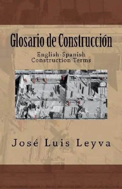 Glosario de Construcción: English-Spanish Construction Terms by Jose Luis Leyva