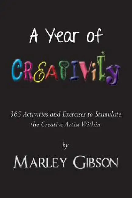 A Year of Creativity: 365 Activities and Exercises to Stimulate the Creative Artist Within by Marley Gibson