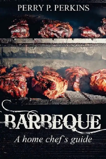 Barbeque A Home Chef's Guide by Perry P. Perkins