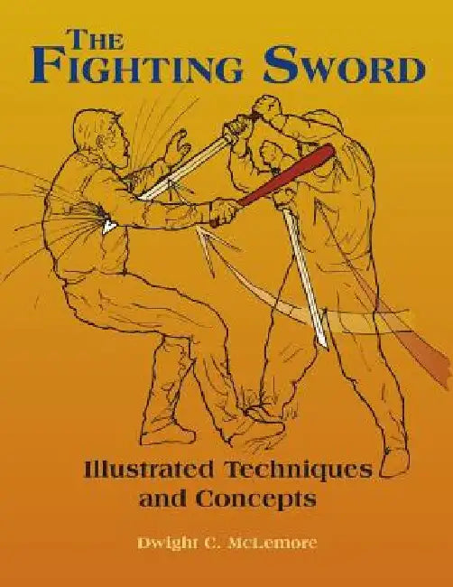 The Fighting Sword: Illustrated Techniques and Concepts by Dwight C. McLemore