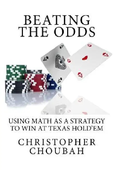 Beating The Odds: Using Math as a Strategy to Win at Texas Hold'em by Christopher Choubah