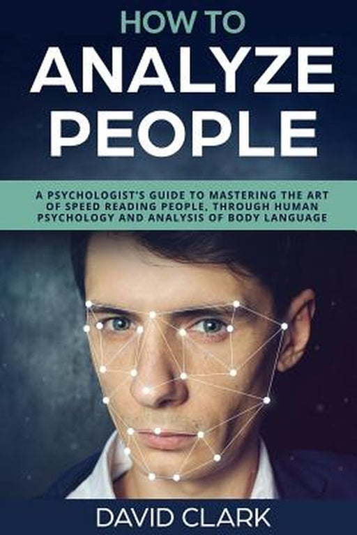 How to Analyze People: A Psychologist's Guide to Mastering the Art of Speed Read by David Clark