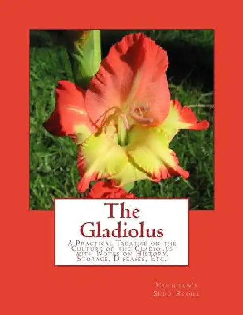 The Gladiolus: A Practical Treatise on the Culture of the Gladiolus with Notes on History, Storage, Diseases, Etc. by Roger Chambers