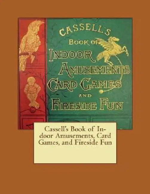 Cassell's Book of In-door Amusements, Card Games, and Fireside Fun by Cassel Petter Galpin Co